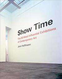 Show Time: The 50 Most Influential Exhibitions of Contemporary Art