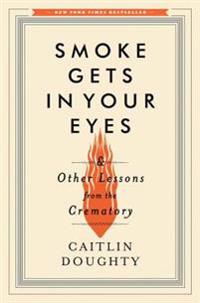 Smoke Gets in Your Eyes - And Other Lessons from the Crematory
