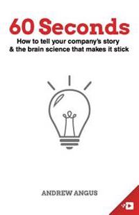 60 Seconds: How to Tell Your Company's Story and the Brain Science to Make It Stick