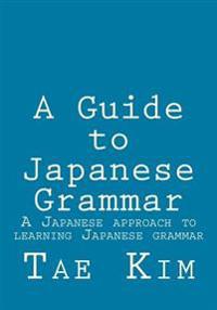 A Guide to Japanese Grammar: A Japanese Approach to Learning Japanese Grammar