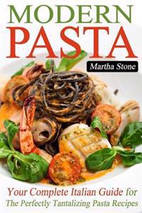 Modern Pasta: Your Complete Italian Guide for the Perfectly Tantalizing Pasta Recipes