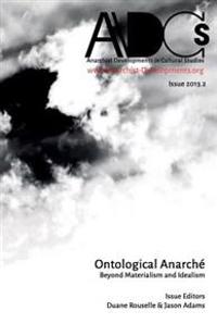 Anarchist Developments in Cultural Studies 2013.2: Ontological Anarche: Beyond Materialism and Idealism