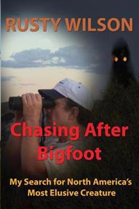 Chasing After Bigfoot: My Search for North America's Most Elusive Creature