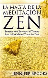 La Magia de La Meditacion Zen: Secretos Para Encontrar El Tiempo Para La Paz Mental Todos Los Dias