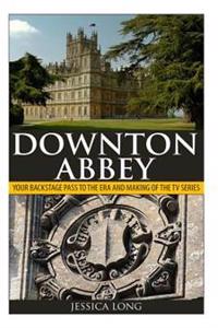 Downton Abbey: Your Backstage Pass to the Era and Making of the TV Series