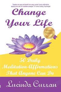 Change Your Life: 50 Daily Meditation-Affirmations That Anyone Can Do