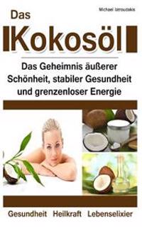 Das Kokosol: Das Geheimnis Ausserer Schonheit, Stabiler Gesundheit Und Grenzenloser Energie [Anti-Aging, Herz-Kreislauferkrankungen