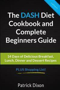 The Dash Diet Cookbook and Complete Beginners Guide: 14 Days of Delicious Breakfast, Lunch, Dinner and Dessert Recipes Plus Shopping List!