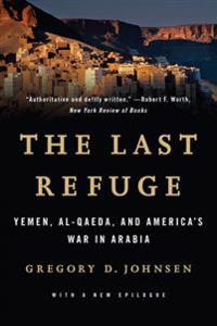 The Last Refuge - Yemen, al-Qaeda, and America's War in Arabia