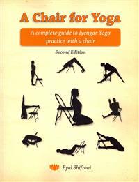 A Chair for Yoga: A Complete Guide to Iyengar Yoga Practice with a Chair