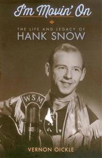 I'm Movin' on: The Life and Legacy of Hank Snow
