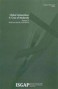 Global Antisemitism: A Crisis of Modernity: Volume IV: Islamism and the Arab World