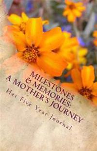 Milestones & Memories: A Mother's Journey: Her Five Year Journal