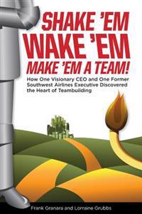 Shake 'Em, Wake 'Em, Make 'em a Team!: How One Visionary CEO and One Former Southwest Airlines Executive Discovered the Magic Bullet to Team Building