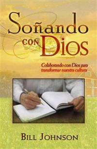 Sonando Con Dios: Colaborando Con Dios Para Transformar Nuestra Cultura = Dreaming with God