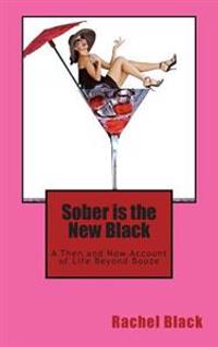 Sober Is the New Black: A Then and Now Account of Life Beyond Booze