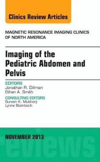 Imaging of the Pediatric Abdomen and Pelvis, an Issue of Magnetic Resonance Imaging Clinics