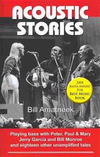 Acoustic Stories: Playing Bass with Peter, Paul & Mary, Jerry Garcia, and Bill Monroe and Eighteen Other Unamplified Tales