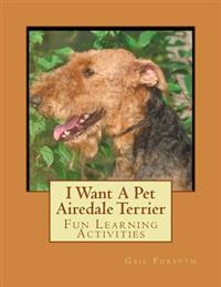 I Want a Pet Airedale Terrier: Fun Learning Activities