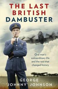 The Last British Dambuster: One Man's Extraordinary Life and the Raid That Changed History
