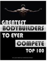 Greatest Bodybuilders to Ever Compete: Top 100