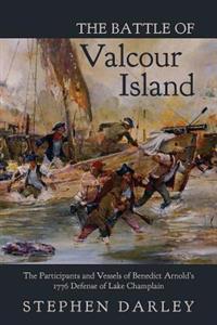 The Battle of Valcour Island: The Participants and Vessels of Benedict Arnold's 1776 Defense of Lake Champlain
