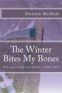 The Winter Bites My Bones: New and Collected Poems, 1980-2013