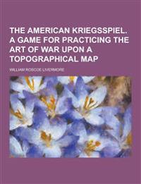 The American Kriegsspiel. a Game for Practicing the Art of War Upon a Topographical Map