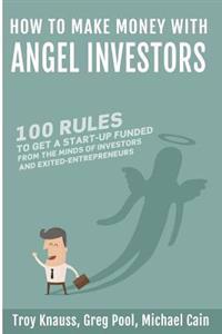 How to Make Money with Angel Investors: 100 Rules to Get a Start-Up Funded from the Minds of Investors and Entrepreneurs