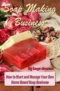 Soap Making Business: How to Start and Manage Your Own Home Based Soap Business