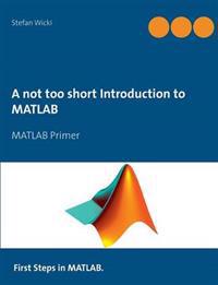 A Not Too Short Introduction to MATLAB
