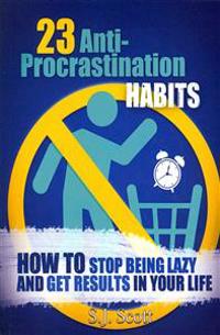23 Anti-Procrastination Habits: How to Stop Being Lazy and Get Results in Your Life