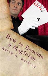 How to Become a Magician: Including Sleight of Hand with Objects or Cards Tricks, W Ith and Without Apparatus