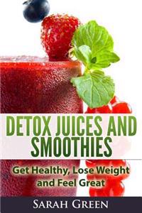Detox Juices and Smoothies: Get Healthy, Lose Weight and Feel Great
