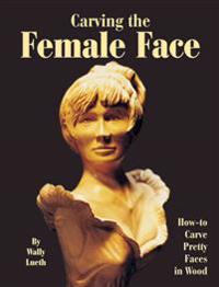 Carving the Female Face: How-To Carve Pretty Faces in Wood