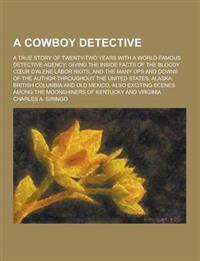 A Cowboy Detective; A True Story of Twenty-Two Years with a World-Famous Detective Agency; Giving the Inside Facts of the Bloody C Ur D'Alene Labor Riots, and the Many Ups and Downs of the Author Throughout the United States, Alaska,