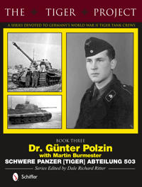The Tiger Project: A Series Devoted to Germany's World War II Tiger Tank Crews: Dr. Gnter Polzin--Schwere Panzer (Tiger) Abteilung 503