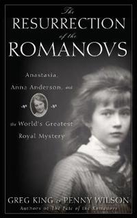 The Resurrection of the Romanovs: Anastasia, Anna Anderson, and the World's Greatest Royal Mystery