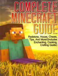 Complete Minecraft Guide: Redstone, House, Cheats, Tips, and More! (Includes Enchanting, Cooking, Crafting Guide)