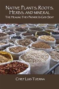 Native Plants, Roots, Herbs, and Mineral: The Healing They Provide Is God Sent
