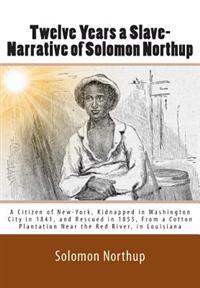 Twelve Years a Slave-Narrative of Solomon Northup: A Citizen of New-York, Kidnapped in Washington City in 1841, and Rescued in 1853, from a Cotton Pla