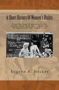 A Short History of Women's Rights: From the Days of Augustus to the Present Time. with Special Reference to England and the United States