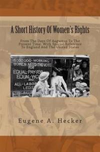 A Short History of Women's Rights: From the Days of Augustus to the Present Time. with Special Reference to England and the United States
