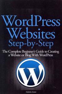 Wordpress Websites Step-By-Step: The Complete Beginner's Guide to Creating a Website or Blog with Wordpress