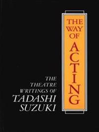 Way of Acting the Theatre Writings of Tadashi Suzuki