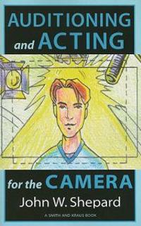 Auditioning and Acting for the Camera: Proven Techniques for Auditioning and Performing in Film, Episodic T.V., Sitcoms, Soap Operas, Commercials, and