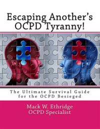 Escaping Another's Ocpd Tyranny!: The Ultimate Survival Guide for the Ocpd Besieged