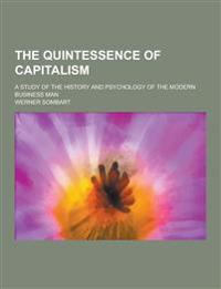 The Quintessence of Capitalism; A Study of the History and Psychology of the Modern Business Man