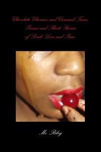 Chocolate Cherries and Caramel Tears: Poems and Short Stories of Dark Love and Pain