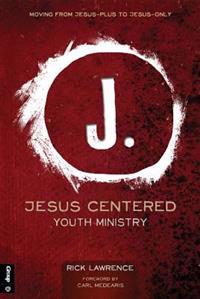 Jesus Centered Youth Ministry: Moving from Jesus-Plus to Jesus-Only